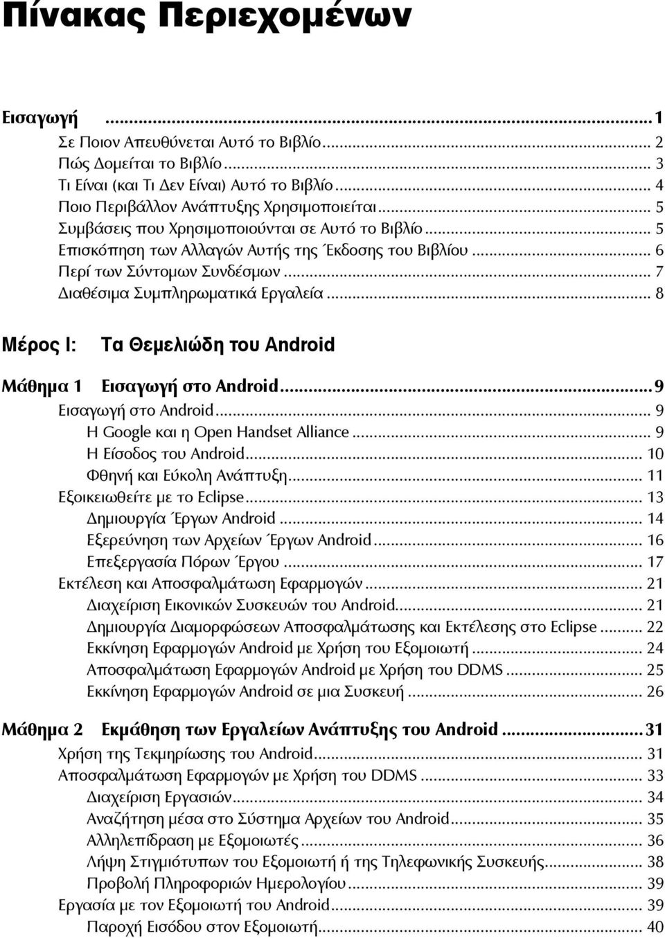 .. 8 Μέρος Ι: Τα Θεμελιώδη του Android Μάθημα 1 Εισαγωγή στο Android...9 Εισαγωγή στο Android... 9 Η Google και η Open Handset Alliance... 9 Η Είσοδος του Android... 10 Φθηνή και Εύκολη Ανάπτυξη.