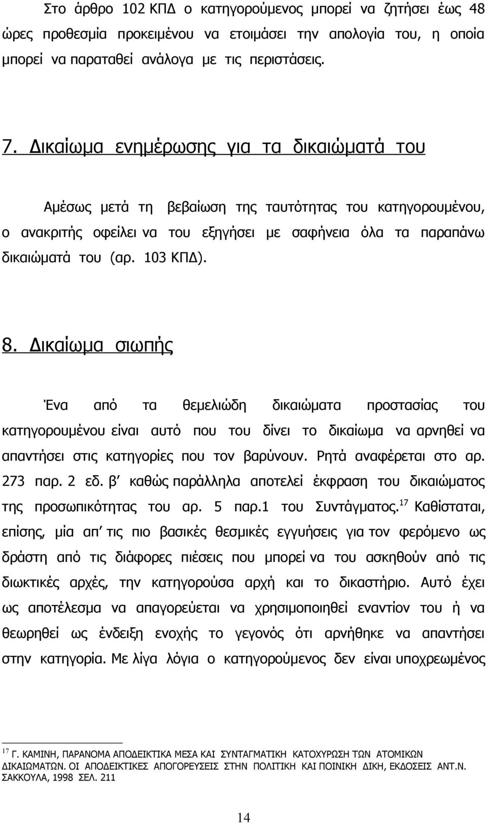 Δικαίωμα σιωπής Ένα από τα θεμελιώδη δικαιώματα προστασίας του κατηγορουμένου είναι αυτό που του δίνει το δικαίωμα να αρνηθεί να απαντήσει στις κατηγορίες που τον βαρύνουν. Ρητά αναφέρεται στο αρ.