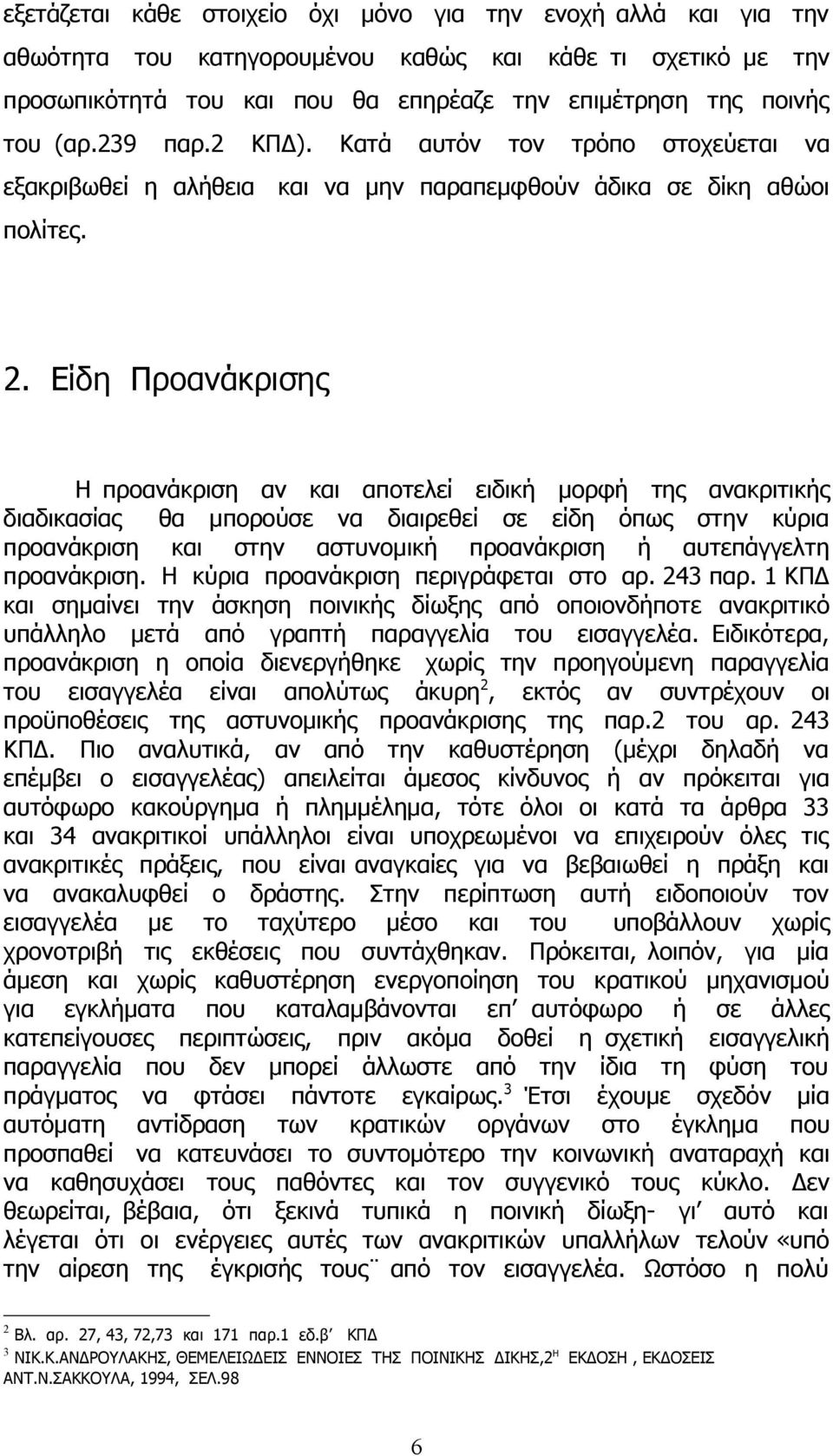 Είδη Προανάκρισης Η προανάκριση αν και αποτελεί ειδική μορφή της ανακριτικής διαδικασίας θα μπορούσε να διαιρεθεί σε είδη όπως στην κύρια προανάκριση και στην αστυνομική προανάκριση ή αυτεπάγγελτη