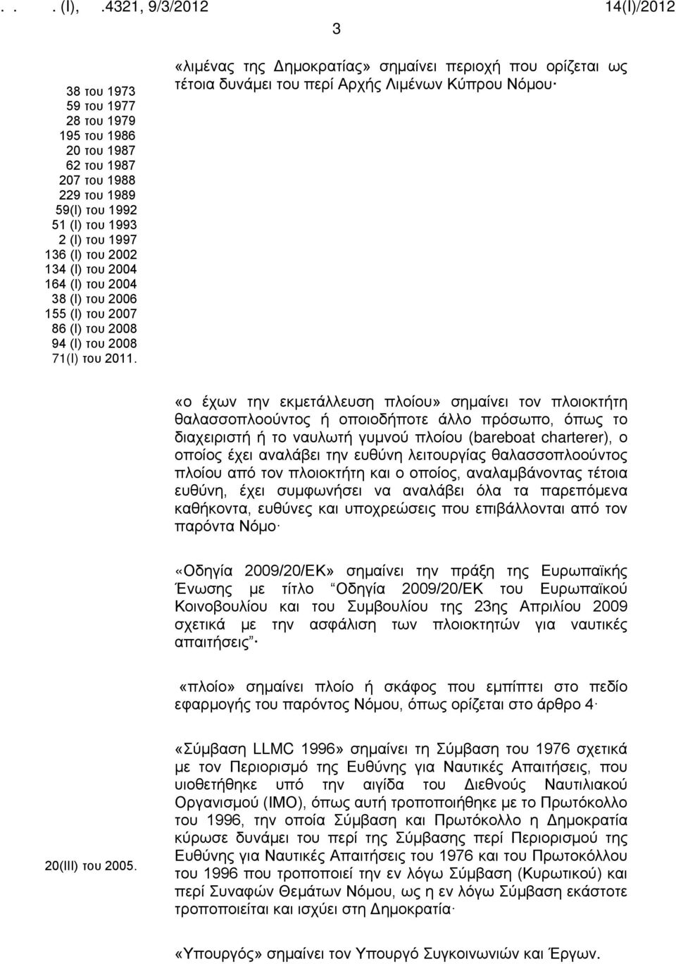 «λιμένας της Δημοκρατίας» σημαίνει περιοχή που ορίζεται ως τέτοια δυνάμει του περί Αρχής Λιμένων Κύπρου Νόμου «ο έχων την εκμετάλλευση πλοίου» σημαίνει τον πλοιοκτήτη θαλασσοπλοούντος ή οποιοδήποτε