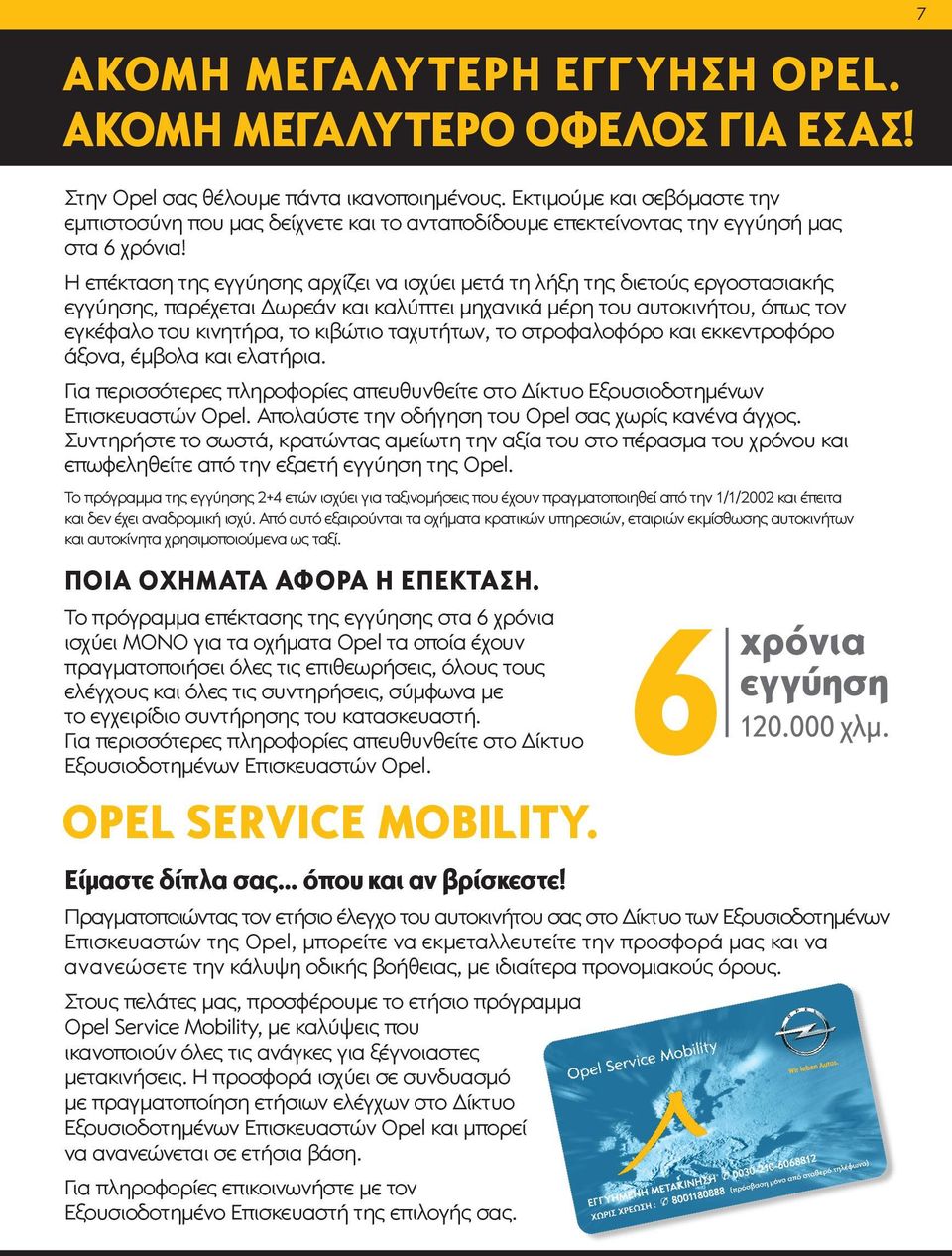 Η επέκταση της εγγύησης αρχίζει να ισχύει μετά τη λήξη της διετούς εργοστασιακής εγγύησης, παρέχεται Δωρεάν και καλύπτει μηχανικά μέρη του αυτοκινήτου, όπως τον εγκέφαλο του κινητήρα, το κιβώτιο