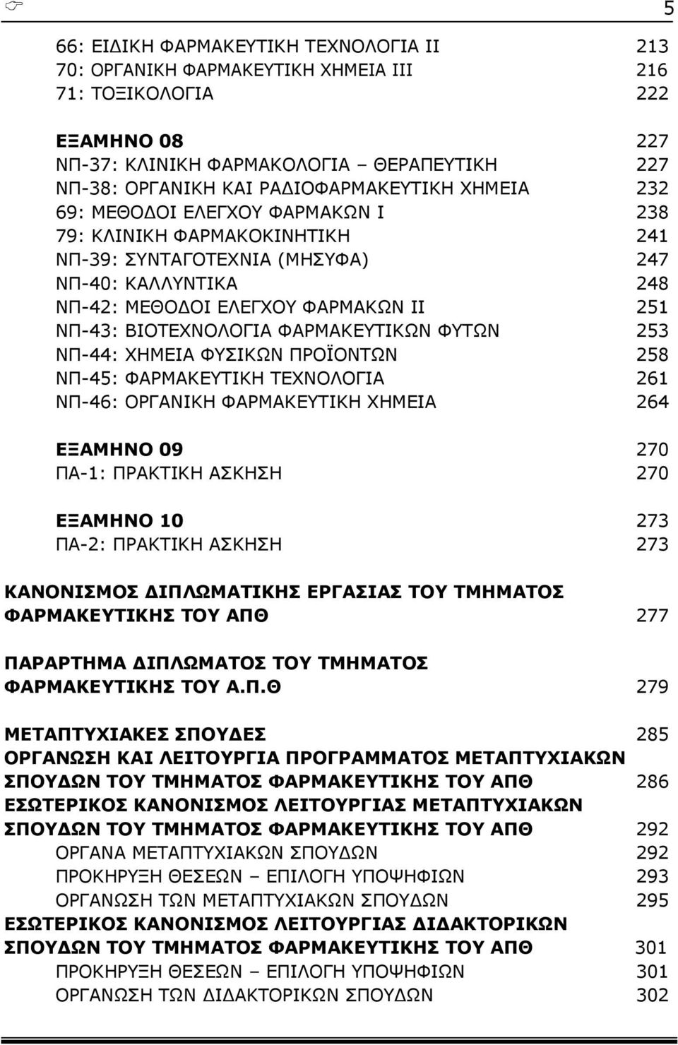 ΒΙΟΤΕΧΝΟΛΟΓΙΑ ΦΑΡΜΑΚΕΥΤΙΚΩΝ ΦΥΤΩΝ 253 ΝΠ-44: ΧΗΜΕΙΑ ΦΥΣΙΚΩΝ ΠΡΟΪΟΝΤΩΝ 258 ΝΠ-45: ΦΑΡΜΑΚΕΥΤΙΚΗ ΤΕΧΝΟΛΟΓΙΑ 261 ΝΠ-46: ΟΡΓΑΝΙΚΗ ΦΑΡΜΑΚΕΥΤΙΚΗ ΧΗΜΕΙΑ 264 ΕΞΑΜΗΝΟ 09 270 ΠΑ-1: ΠΡΑΚΤΙΚΗ ΑΣΚΗΣΗ 270 ΕΞΑΜΗΝΟ