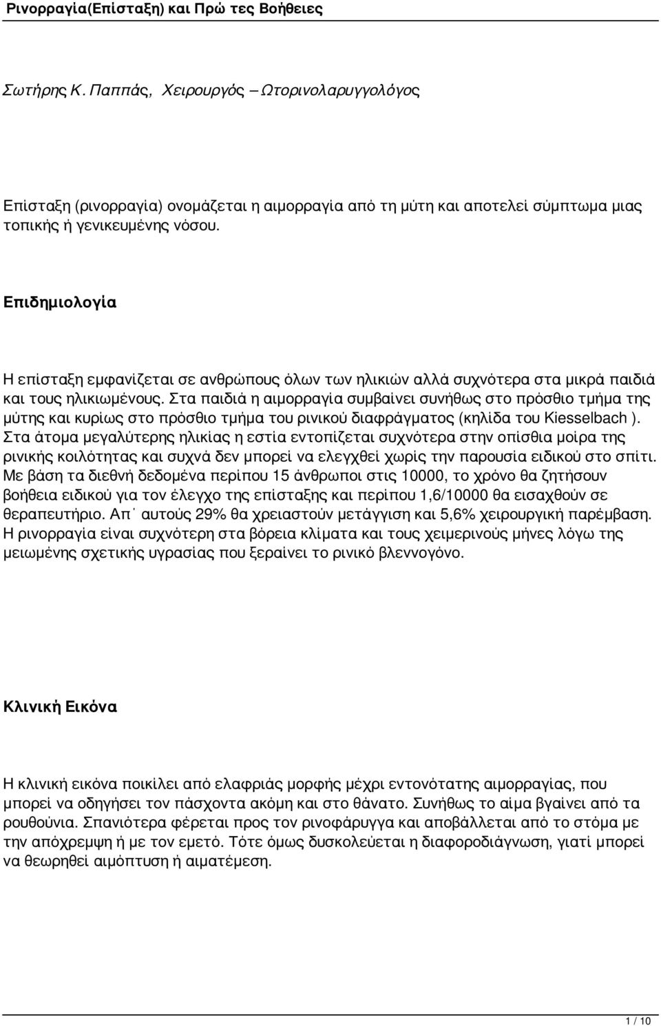 Στα παιδιά η αιμορραγία συμβαίνει συνήθως στο πρόσθιο τμήμα της μύτης και κυρίως στο πρόσθιο τμήμα του ρινικού διαφράγματος (κηλίδα του Kiesselbach ).