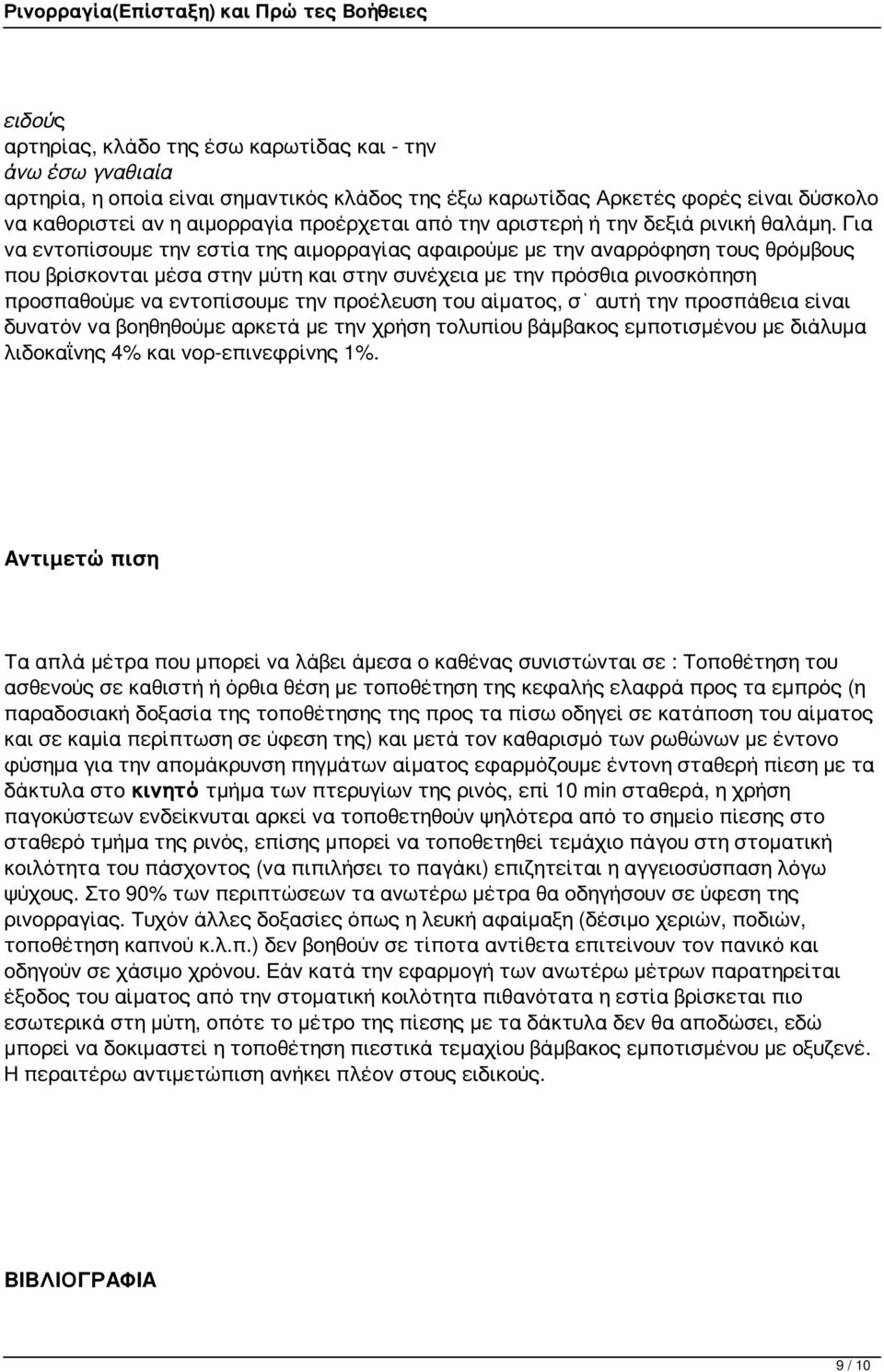 Για να εντοπίσουμε την εστία της αιμορραγίας αφαιρούμε με την αναρρόφηση τους θρόμβους που βρίσκονται μέσα στην μύτη και στην συνέχεια με την πρόσθια ρινοσκόπηση προσπαθούμε να εντοπίσουμε την