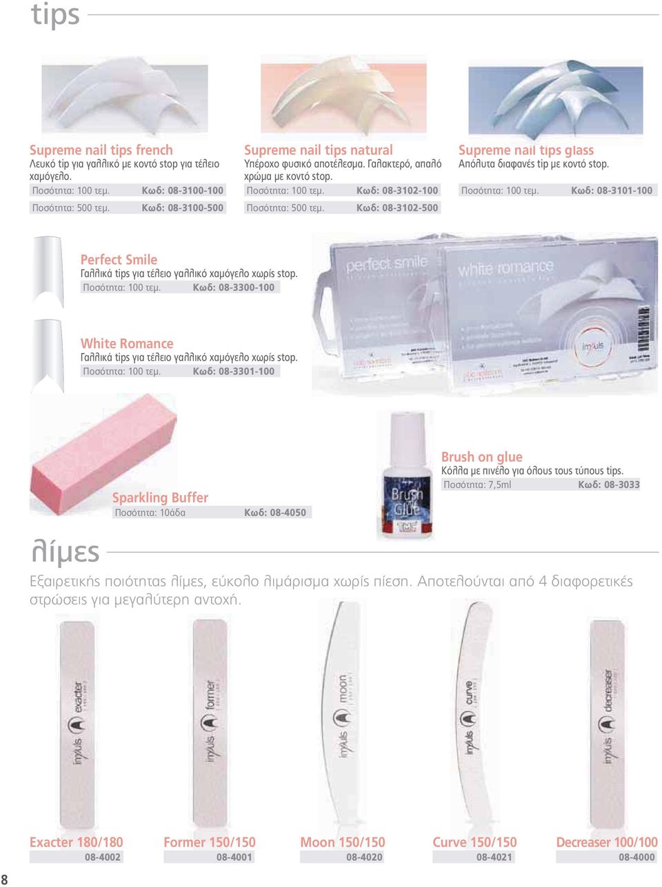 Κωδ: 08-3102-500 Supreme nail tips glass Απόλυτα διαφανές tip με κοντό stop. Ποσότητα: 100 τεμ. Κωδ: 08-3101-100 Perfect Smile Γαλλικά tips για τέλειο γαλλικό χαμόγελο χωρίς stop. Ποσότητα: 100 τεμ. Κωδ: 08-3300-100 White Romance Γαλλικά tips για τέλειο γαλλικό χαμόγελο χωρίς stop.