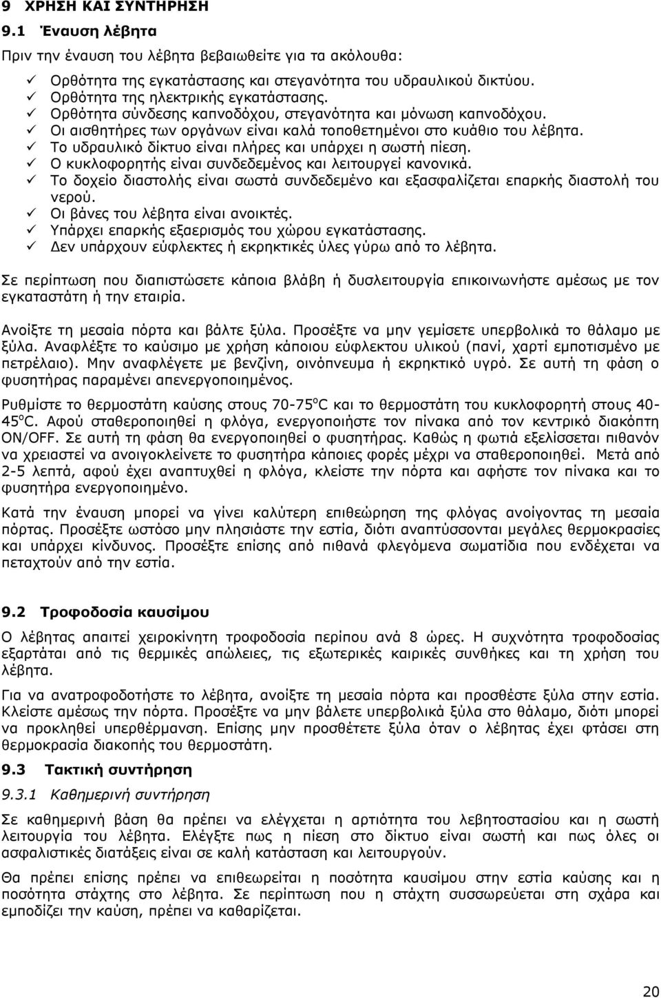 Ο κυκλοφορητής είναι συνδεδεμένος και λειτουργεί κανονικά. Το δοχείο διαστολής είναι σωστά συνδεδεμένο και εξασφαλίζεται επαρκής διαστολή του νερού. Οι βάνες του λέβητα είναι ανοικτές.