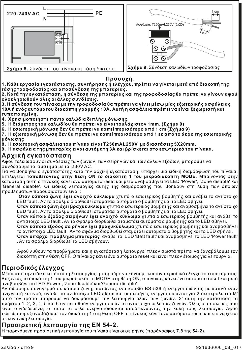 Η σύνδεση του πίνακα με την τροφοδοσία θα πρέπει να γίνει μέσω μίας εξωτερικής ασφάλειας 10Α ή ενός αυτόματου διακόπτη γραμμής 10Α. Αυτή η ασφάλεια πρέπει να είναι ξεχωριστή και τυποποιημένη. 4.