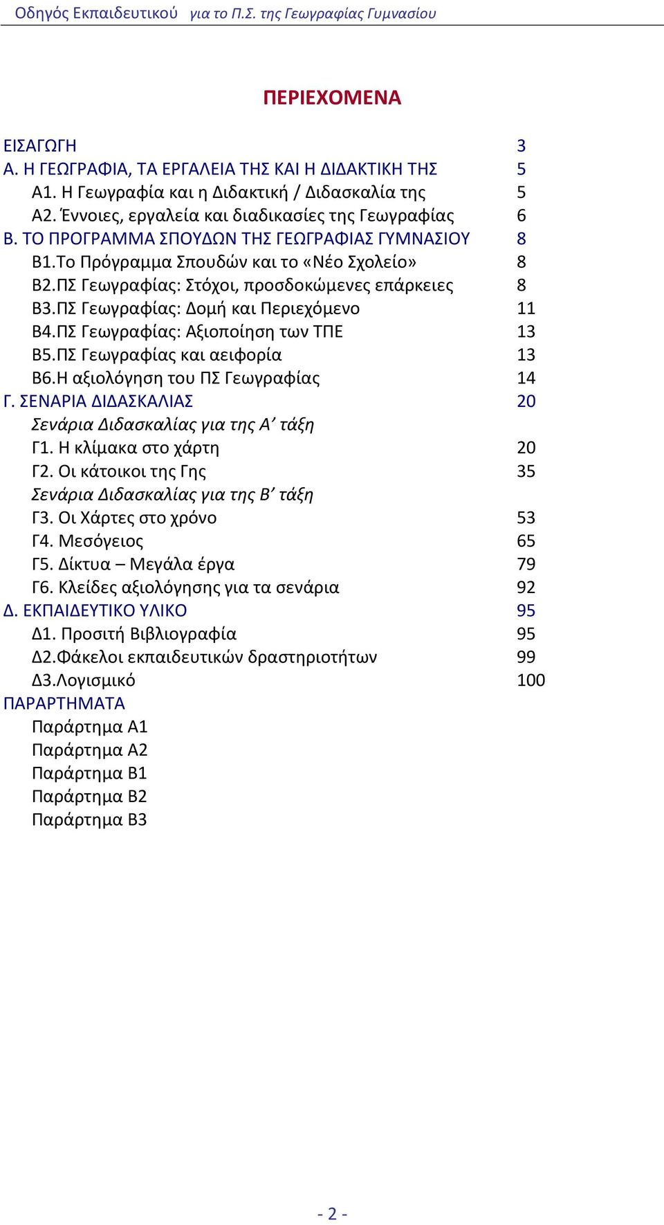 ΠΣ Γεωγραφίας: Αξιοποίηση των ΤΠΕ 13 Β5.ΠΣ Γεωγραφίας και αειφορία 13 Β6.Η αξιολόγηση του ΠΣ Γεωγραφίας 14 Γ. ΣΕΝΑΡΙΑ ΔΙΔΑΣΚΑΛΙΑΣ 20 Σενάρια Διδασκαλίας για της Α τάξη Γ1. Η κλίμακα στο χάρτη 20 Γ2.