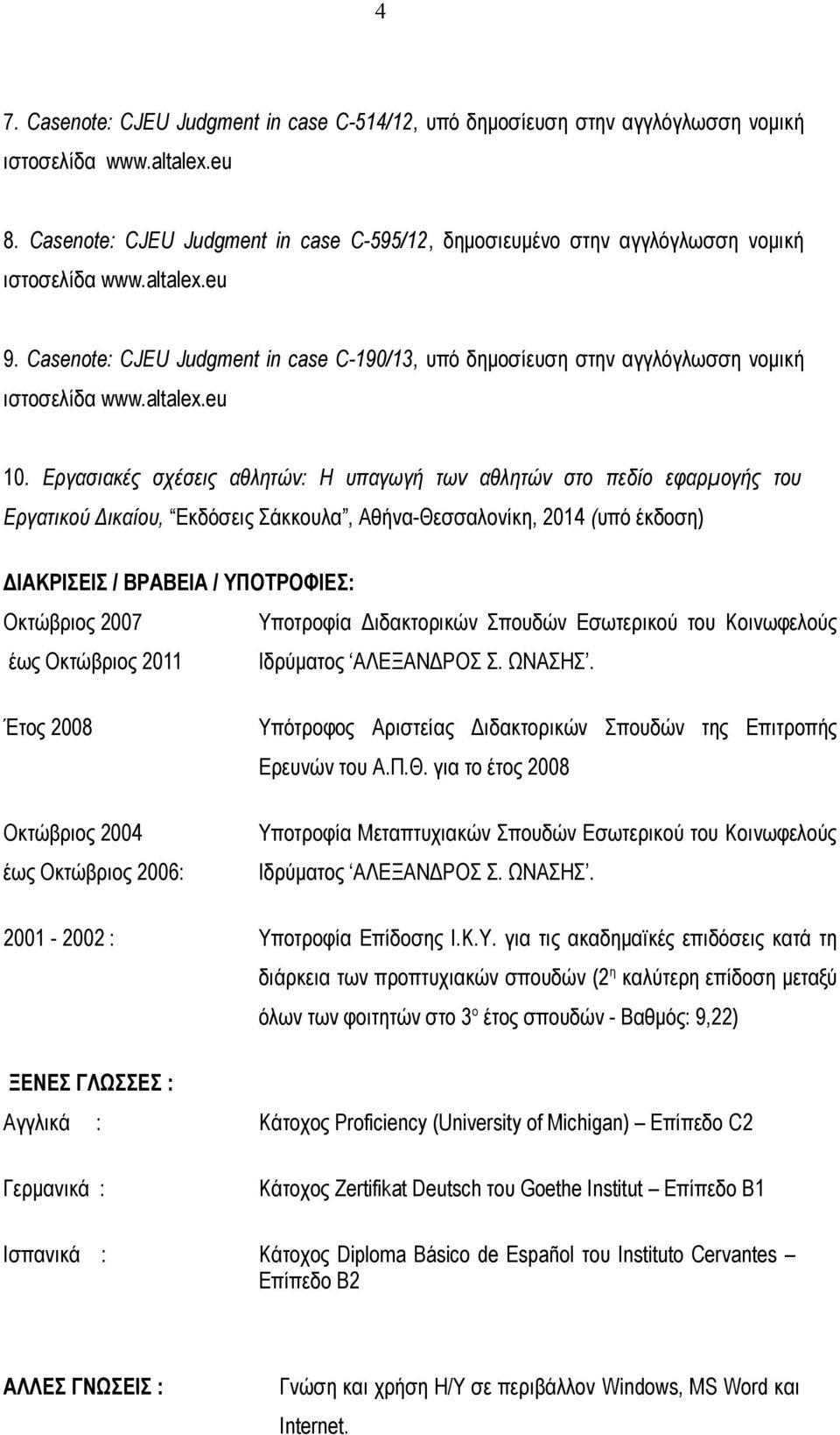 Εργασιακές σχέσεις αθλητών: Η υπαγωγή των αθλητών στο πεδίο εφαρμογής του Εργατικού Δικαίου, Εκδόσεις Σάκκουλα, Αθήνα-Θεσσαλονίκη, 2014 (υπό έκδοση) ΔΙΑΚΡΙΣΕΙΣ / ΒΡΑΒΕΙΑ / ΥΠΟΤΡΟΦΙΕΣ: Οκτώβριος 2007