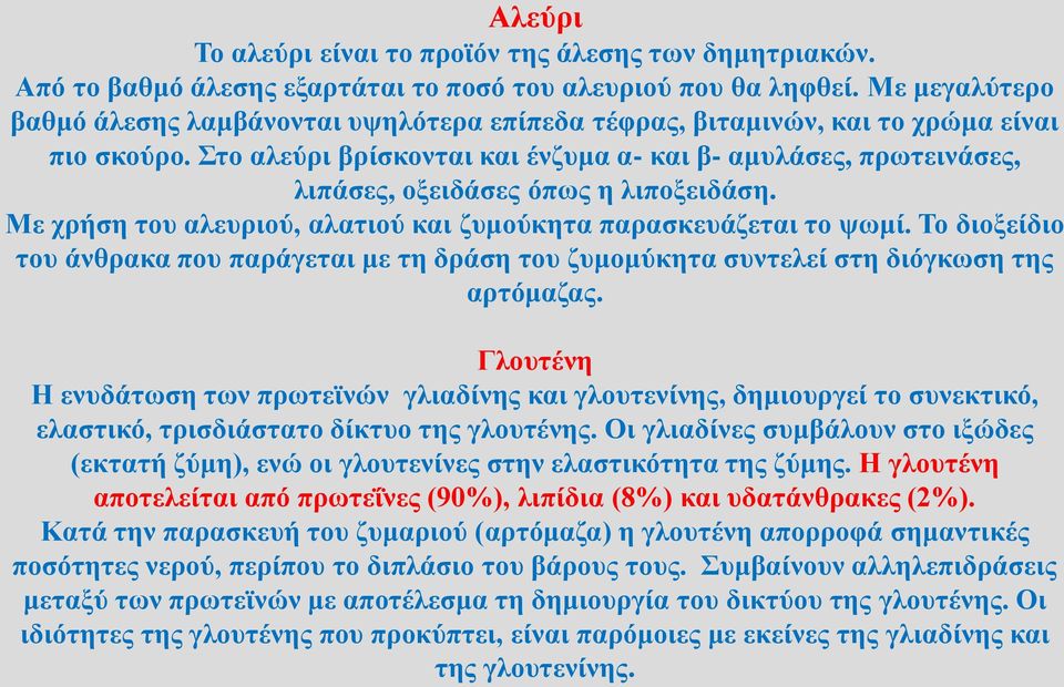 Στο αλεύρι βρίσκονται και ένζυμα α- και β- αμυλάσες, πρωτεινάσες, λιπάσες, οξειδάσες όπως η λιποξειδάση. Με χρήση του αλευριού, αλατιού και ζυμούκητα παρασκευάζεται το ψωμί.