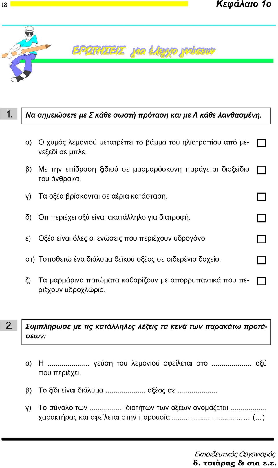 ε) Οξέα είναι όλες οι ενώσεις που περιέχουν υδρογόνο στ) Τοποθετώ ένα διάλυμα θεϊκού οξέος σε σιδερένιο δοχείο. ζ) Τα μαρμάρινα πατώματα καθαρίζουν με απορρυπαντικά που περιέχουν υδροχλώριο. 2.