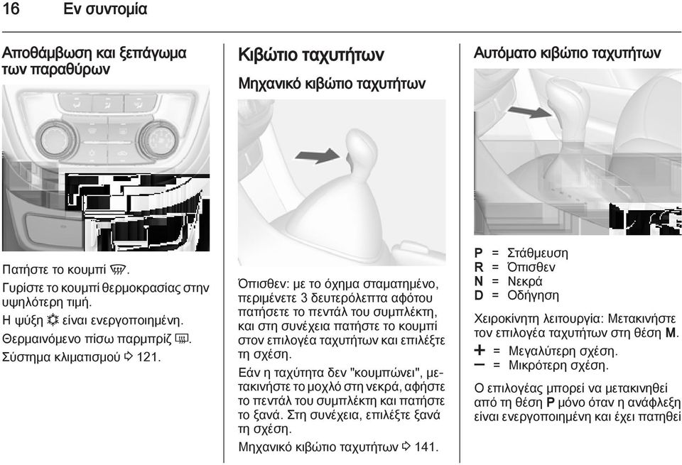 Όπισθεν: με το όχημα σταματημένο, περιμένετε 3 δευτερόλεπτα αφότου πατήσετε το πεντάλ του συμπλέκτη, και στη συνέχεια πατήστε το κουμπί στον επιλογέα ταχυτήτων και επιλέξτε τη σχέση.