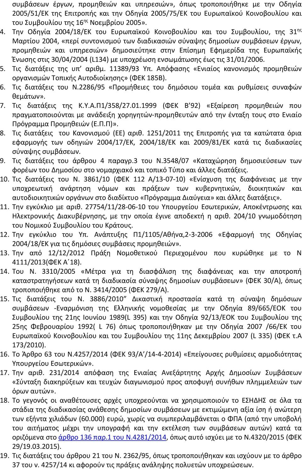 Την Οδηγία 2004/18/ΕΚ του Ευρωπαϊκού Κοινοβουλίου και του Συμβουλίου, της 31 ης Μαρτίου 2004, «περί συντονισμού των διαδικασιών σύναψης δημοσίων συμβάσεων έργων, προμηθειών και υπηρεσιών»