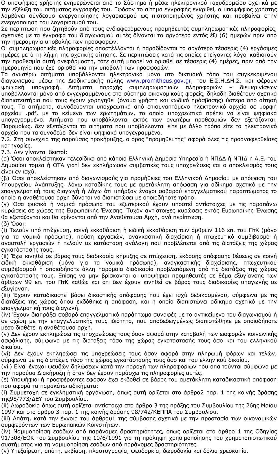 Σε περίπτωση που ζητηθούν από τους ενδιαφερόμενους προμηθευτές συμπληρωματικές πληροφορίες, σχετικές με τα έγγραφα του διαγωνισμού αυτές δίνονται το αργότερο εντός έξι (6) ημερών πριν από την