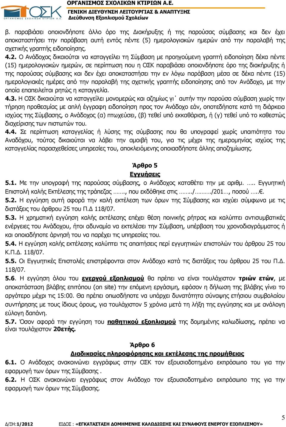 Ο Ανάδοχος δικαιούται να καταγγείλει τη Σύμβαση με προηγούμενη γραπτή ειδοποίηση δέκα πέντε (15) ημερολογιακών ημερών, σε περίπτωση που η ΟΣΚ παραβιάσει οποιονδήποτε όρο της διακήρυξης ή της παρούσας