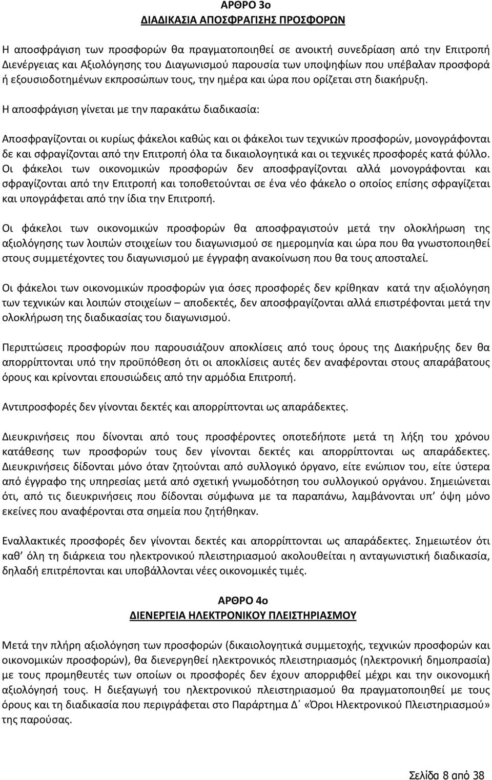 Η αποσφράγιση γίνεται με την παρακάτω διαδικασία: Αποσφραγίζονται οι κυρίως φάκελοι καθώς και οι φάκελοι των τεχνικών προσφορών, μονογράφονται δε και σφραγίζονται από την Επιτροπή όλα τα