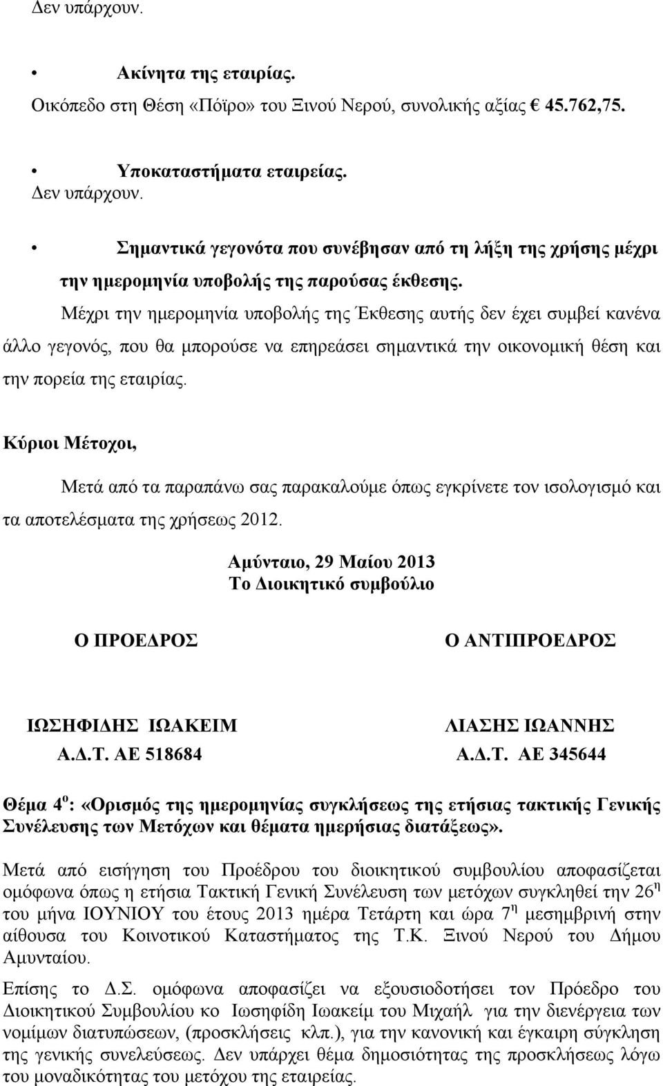 Μέχρι την ημερομηνία υποβολής της Έκθεσης αυτής δεν έχει συμβεί κανένα άλλο γεγονός, που θα μπορούσε να επηρεάσει σημαντικά την οικονομική θέση και την πορεία της εταιρίας.