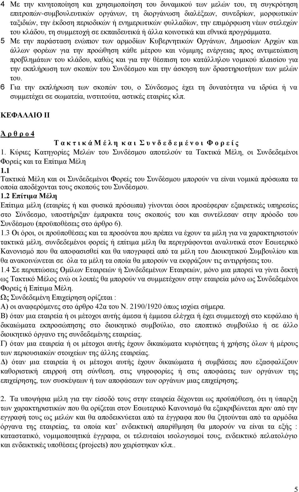 5 Με την παράσταση ενώπιον των αρμοδίων Κυβερνητικών Οργάνων, Δημοσίων Αρχών και άλλων φορέων για την προώθηση κάθε μέτρου και νόμιμης ενέργειας προς αντιμετώπιση προβλημάτων του κλάδου, καθώς και