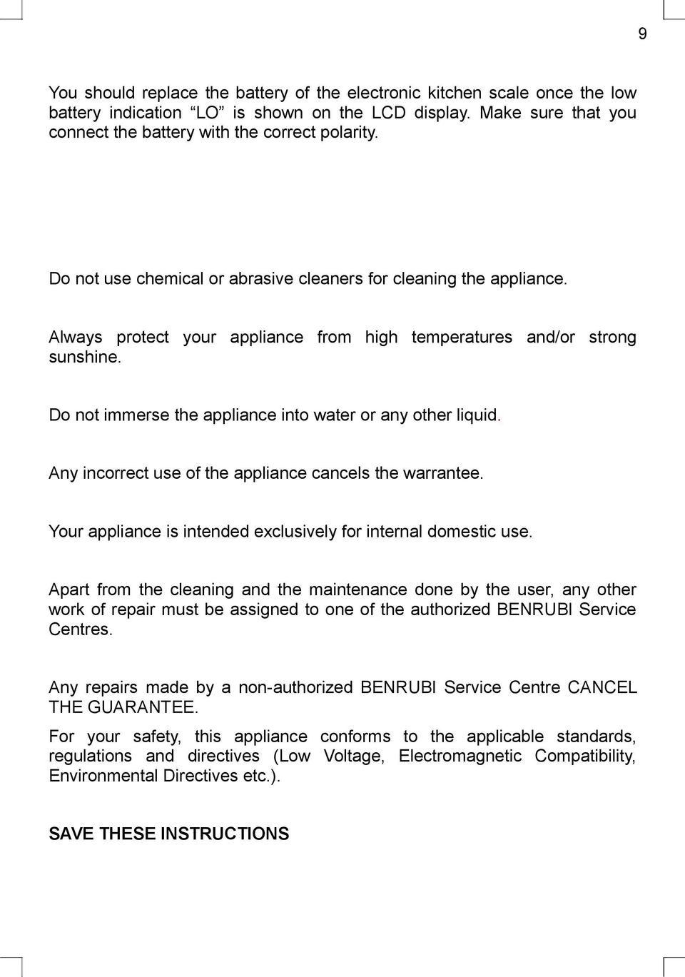 Do not immerse the appliance into water or any other liquid. Any incorrect use of the appliance cancels the warrantee. Your appliance is intended exclusively for internal domestic use.