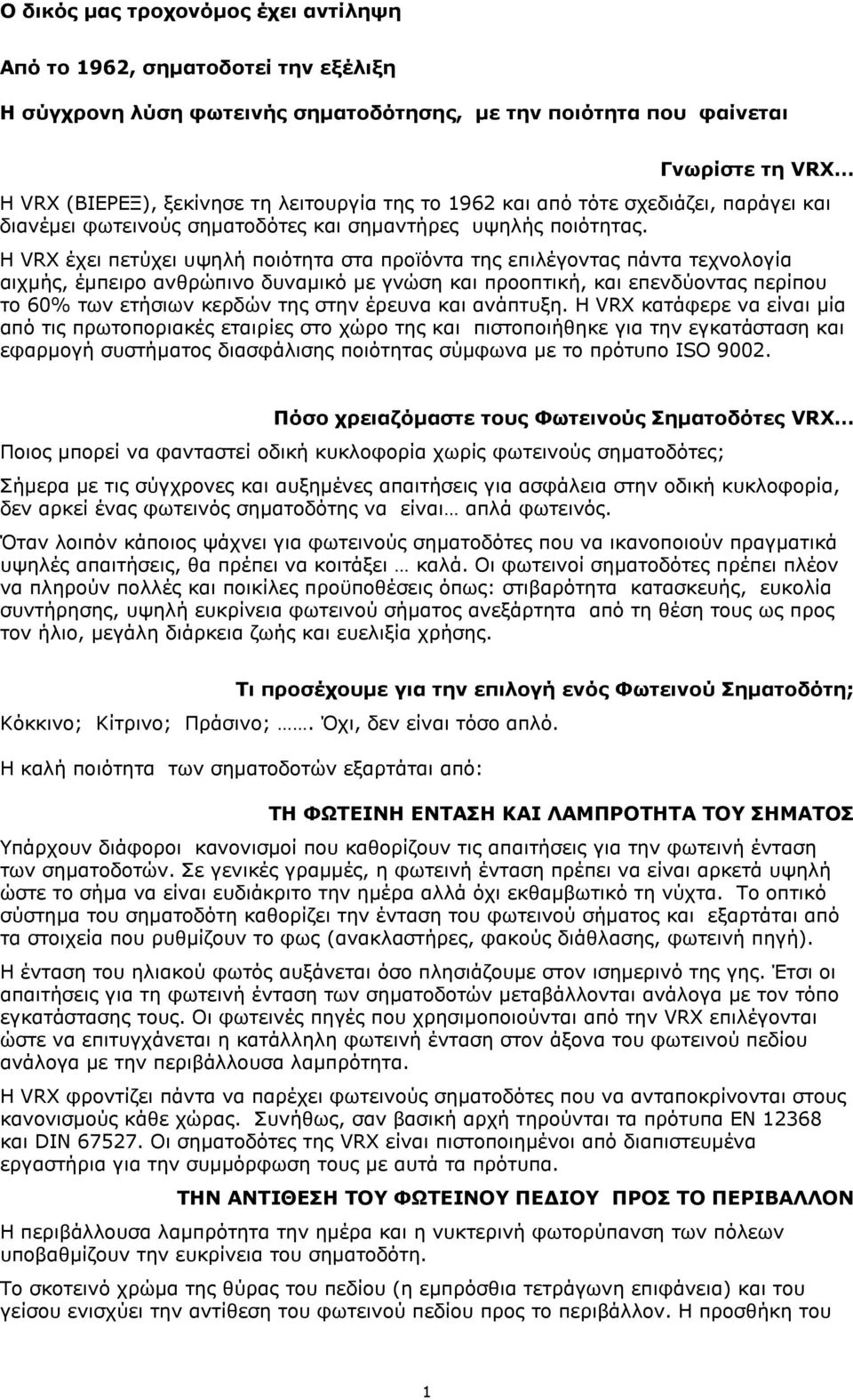Η VRX έχει πετύχει υψηλή ποιότητα στα προϊόντα της επιλέγοντας πάντα τεχνολογία αιχµής, έµπειρο ανθρώπινο δυναµικό µε γνώση και προοπτική, και επενδύοντας περίπου το 60% των ετήσιων κερδών της στην