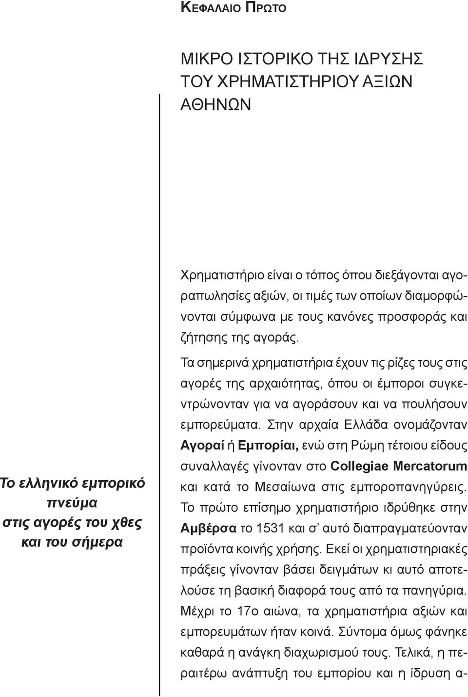 Το ελληνικό εμπορικό πνεύμα στις αγορές του χθες και του σήμερα Τα σημερινά χρηματιστήρια έχουν τις ρίζες τους στις αγορές της αρχαιότητας, όπου οι έμποροι συγκεντρώνονταν για να αγοράσουν και να