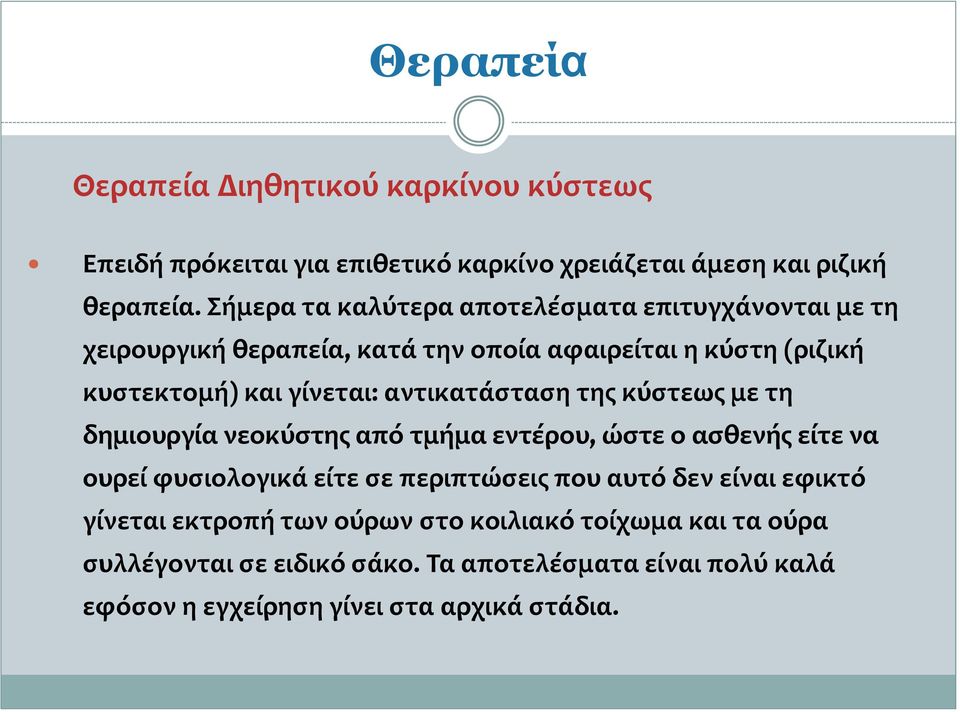 αντικατάσταση της κύστεως με τη δημιουργία νεοκύστης από τμήμα εντέρου, ώστε ο ασθενής είτε να ουρεί φυσιολογικά είτε σε περιπτώσεις που αυτό δεν