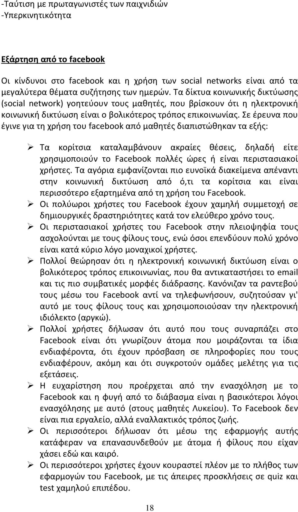 Σε έρευνα που έγινε για τη χρήση του facebook από μαθητές διαπιστώθηκαν τα εξής: Τα κορίτσια καταλαμβάνουν ακραίες θέσεις, δηλαδή είτε χρησιμοποιούν το Facebook πολλές ώρες ή είναι περιστασιακοί