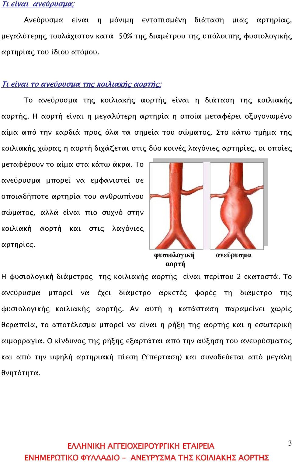 Η αορτή είναι η μεγαλύτερη αρτηρία η οποία μεταφέρει οξυγονωμένο αίμα από την καρδιά προς όλα τα σημεία του σώματος.