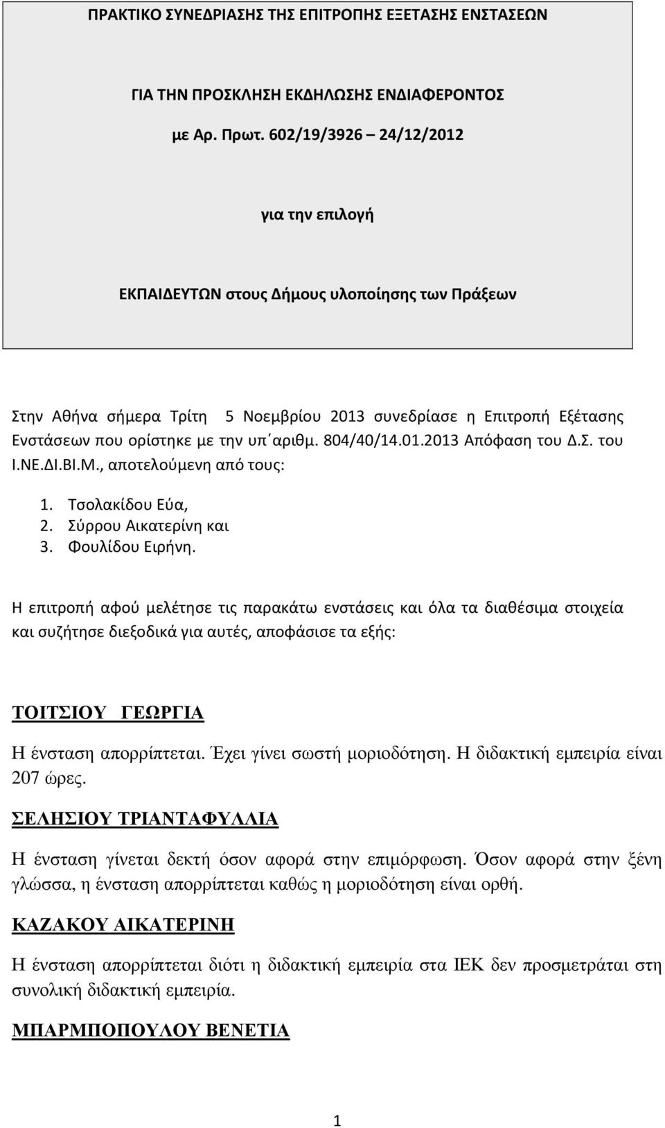 804/40/14.01.2013 Απόφαση του Δ.Σ. του Ι.ΝΕ.ΔΙ.ΒΙ.Μ., αποτελούμενη από τους: 1. Τσολακίδου Εύα, 2. Σύρρου Αικατερίνη και 3. Φουλίδου Ειρήνη.