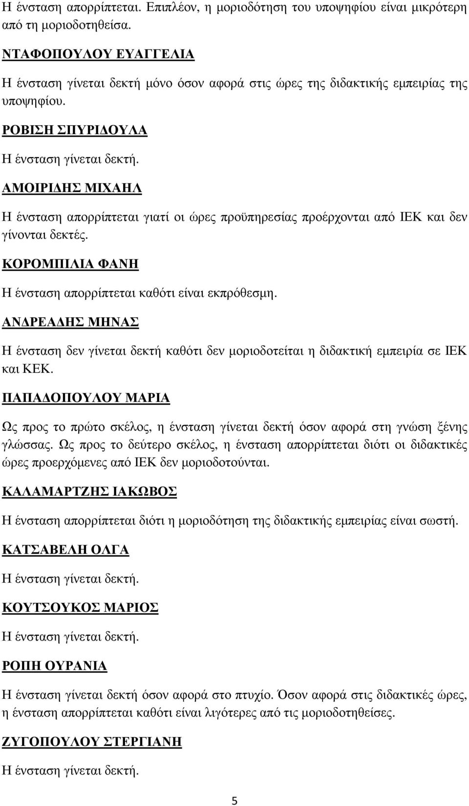 ΡΟΒΙΣΗ ΣΠΥΡΙ ΟΥΛΑ ΑΜΟΙΡΙ ΗΣ ΜΙΧΑΗΛ Η ένσταση απορρίπτεται γιατί οι ώρες προϋπηρεσίας προέρχονται από ΙΕΚ και δεν γίνονται δεκτές. ΚΟΡΟΜΠΙΛΙΑ ΦΑΝΗ Η ένσταση απορρίπτεται καθότι είναι εκπρόθεσµη.