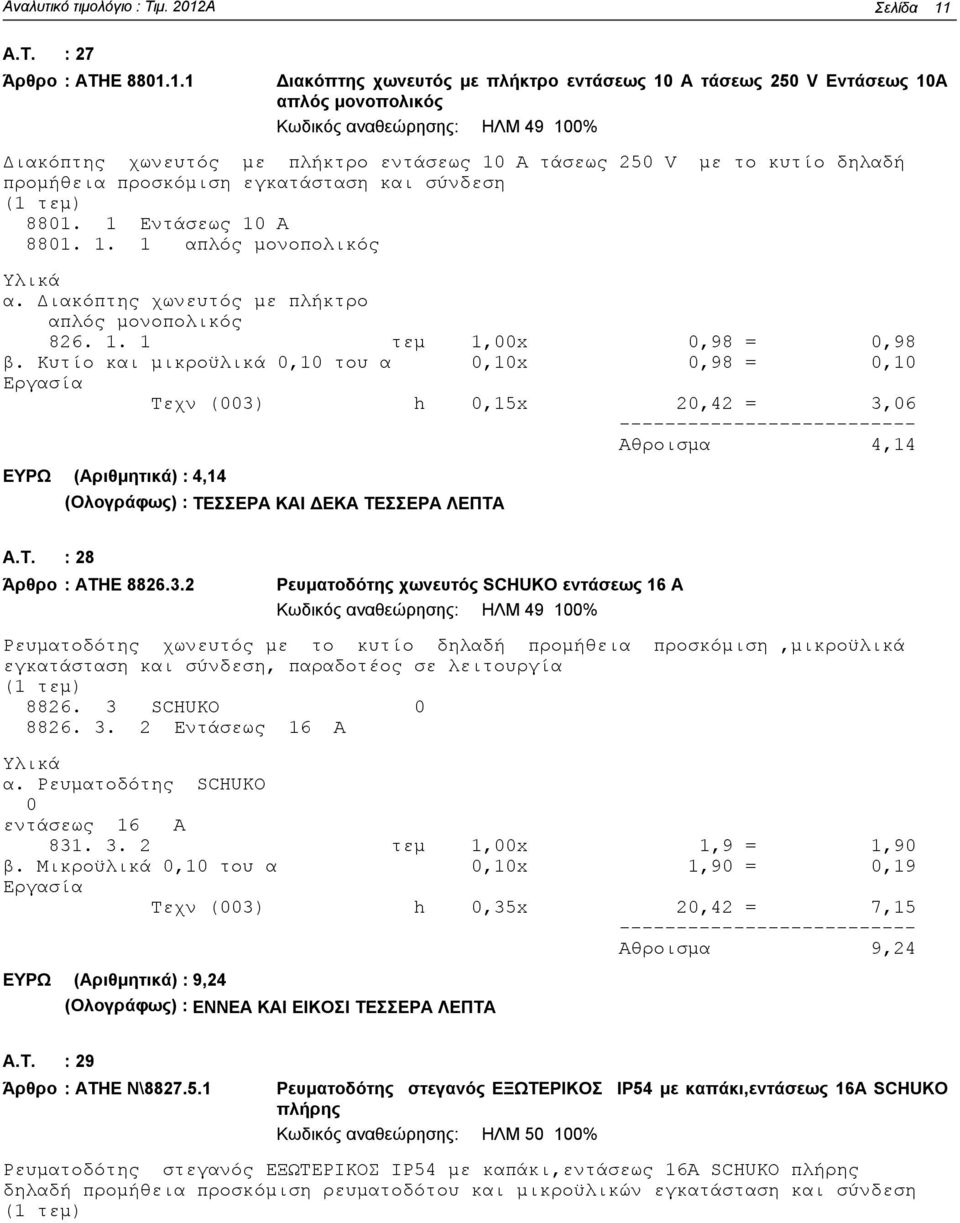 1.1 Διακόπτης χωνευτός με πλήκτρο εντάσεως 10 Α τάσεως 250 V Εντάσεως 10Α απλός μονοπολικός Κωδικός αναθεώρησης: ΗΛΜ 49 100% Διακόπτης χωνευτός με πλήκτρο εντάσεως 10 Α τάσεως 250 V με το κυτίο