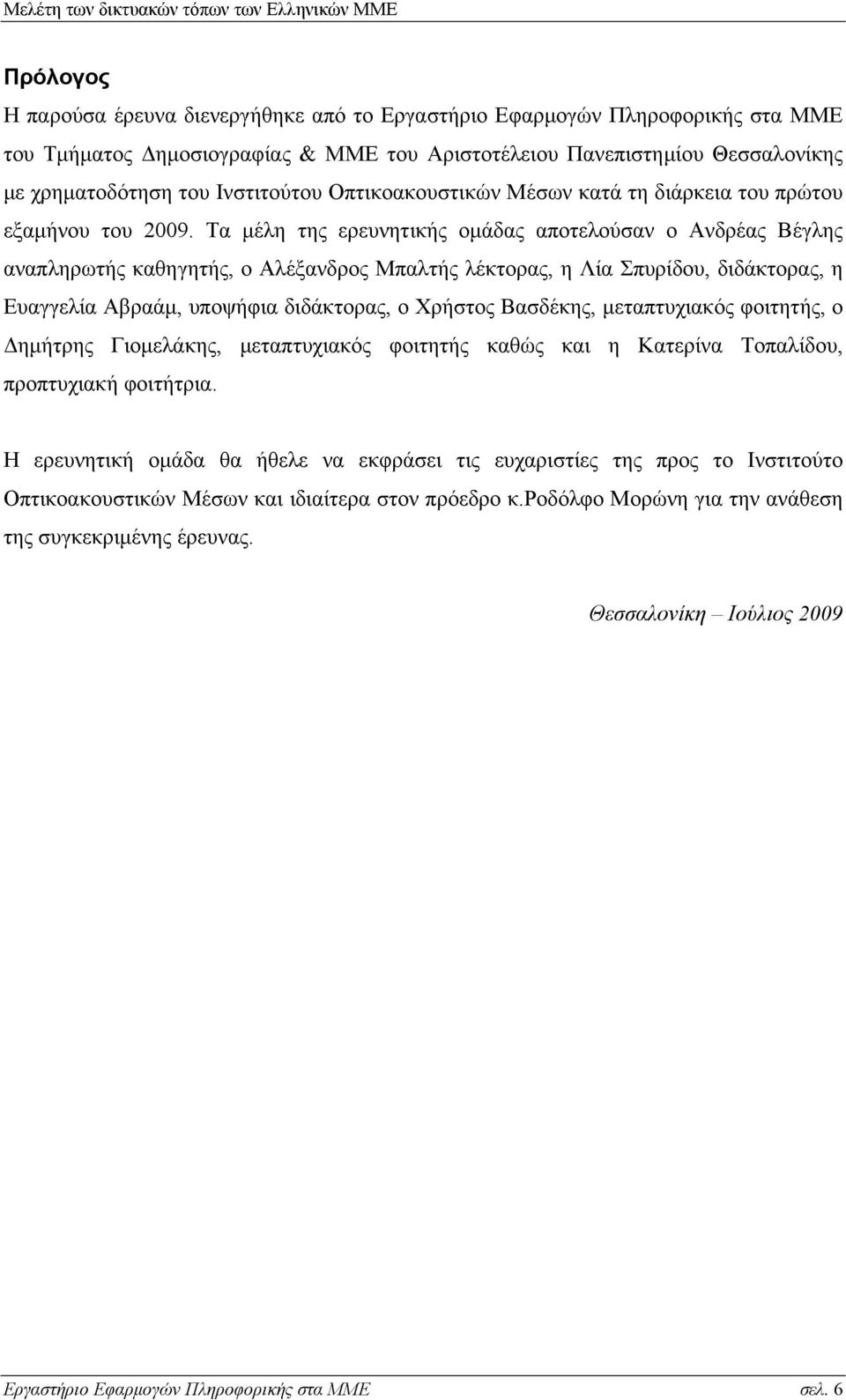 Τα μέλη της ερευνητικής ομάδας αποτελούσαν ο Ανδρέας Βέγλης αναπληρωτής καθηγητής, ο Αλέξανδρος Μπαλτής λέκτορας, η Λία Σπυρίδου, διδάκτορας, η Ευαγγελία Αβραάμ, υποψήφια διδάκτορας, ο Χρήστος