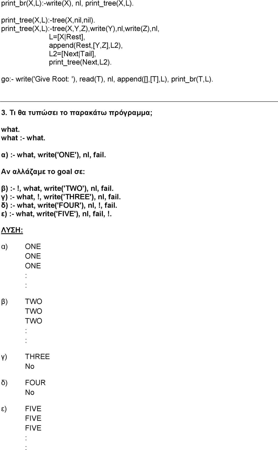 go- write('give Root '), read(t), nl, append([],[t],l), print_br(t,l). 3. Τι θα τυπώσει τo παρακάτω πρόγραμμα; what. what - what.