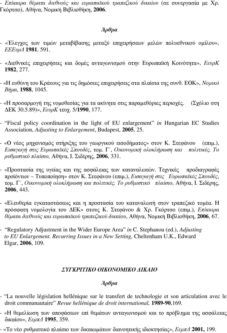 - «Η ευθύνη του Κράτους για τις δηµόσιες επιχειρήσεις στα πλαίσια της συνθ. ΕΟΚ», Νοµικό Βήµα, 1988, 1045. - «Η προσαρµογή της νοµοθεσίας για τα ακίνητα στις παραµεθόριες περιοχές. (Σχόλιο στη ΕΚ 30.