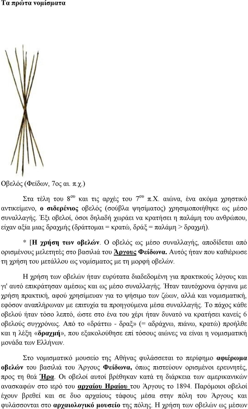 Ο οβελός ως μέσο συναλλαγής, αποδίδεται από ορισμένους μελετητές στο βασιλιά του Άργους Φείδωνα. Αυτός ήταν που καθιέρωσε τη χρήση του μετάλλου ως νομίσματος με τη μορφή οβελών.