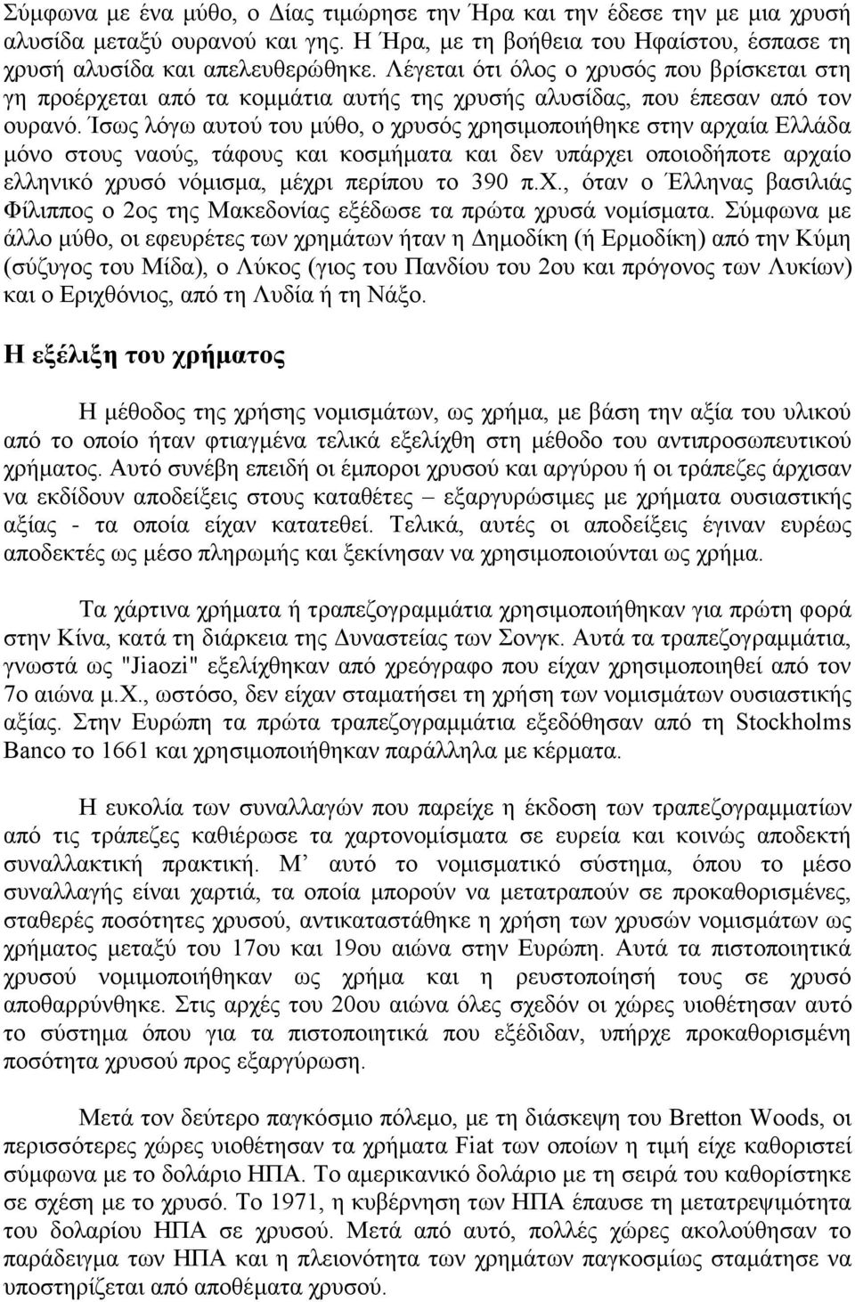 Ίσως λόγω αυτού του μύθο, ο χρυσός χρησιμοποιήθηκε στην αρχαία Ελλάδα μόνο στους ναούς, τάφους και κοσμήματα και δεν υπάρχει οποιοδήποτε αρχαίο ελληνικό χρυσό νόμισμα, μέχρι περίπου το 390 π.χ., όταν ο Έλληνας βασιλιάς Φίλιππος ο 2ος της Μακεδονίας εξέδωσε τα πρώτα χρυσά νομίσματα.