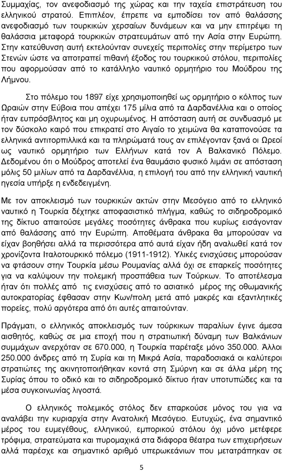 Στην κατεύθυνση αυτή εκτελούνταν συνεχείς περιπολίες στην περίμετρο των Στενών ώστε να αποτραπεί πιθανή έξοδος του τουρκικού στόλου, περιπολίες που αφορμούσαν από το κατάλληλο ναυτικό ορμητήριο του