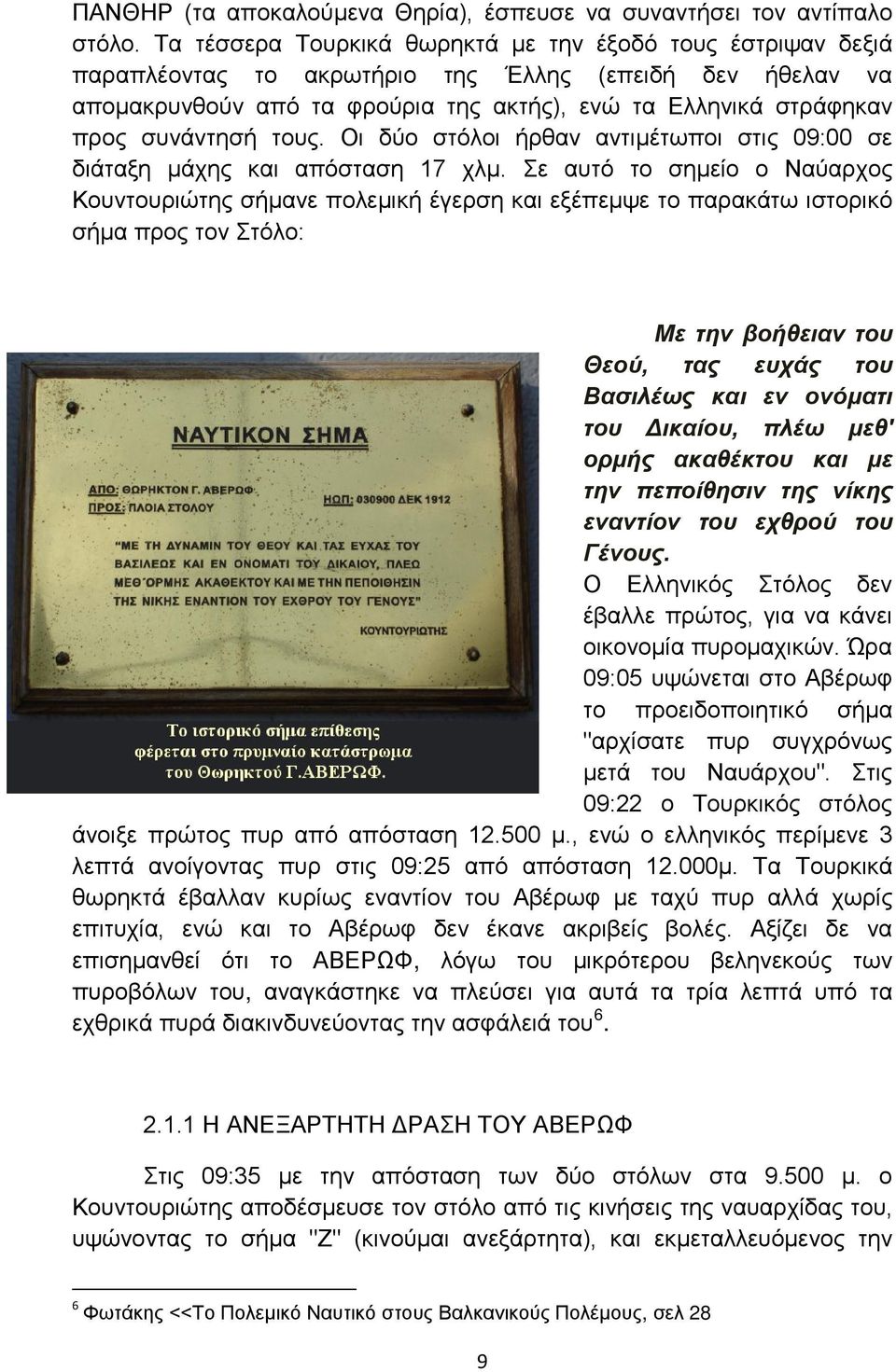 συνάντησή τους. Οι δύο στόλοι ήρθαν αντιμέτωποι στις 09:00 σε διάταξη μάχης και απόσταση 17 χλμ.