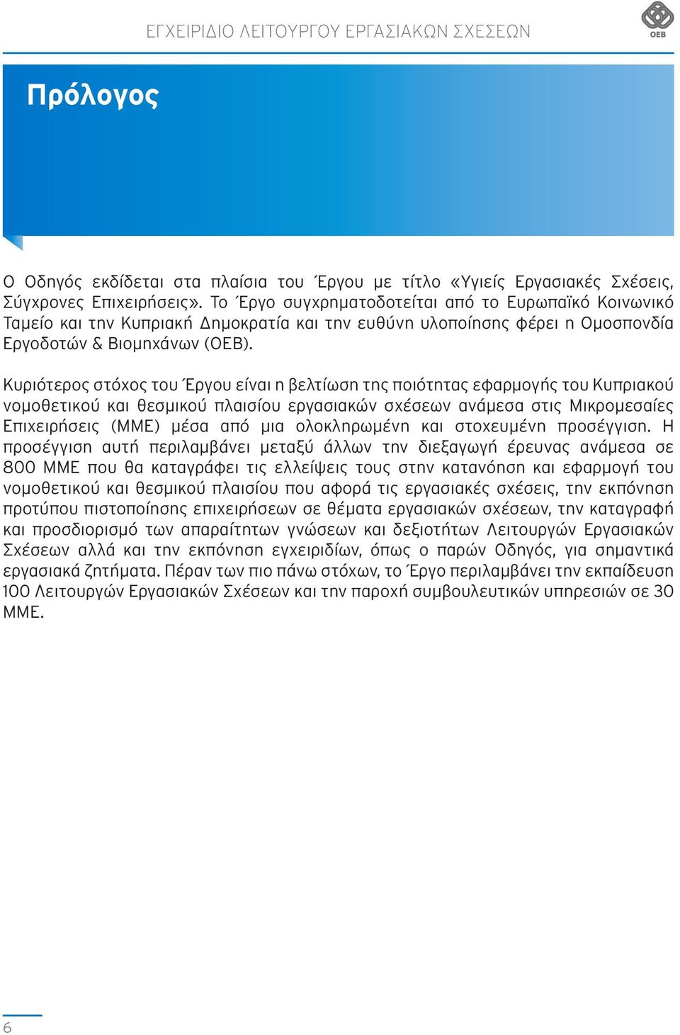 Κυριότερος στόχος του Έργου είναι η βελτίωση της ποιότητας εφαρμογής του Κυπριακού νομοθετικού και θεσμικού πλαισίου εργασιακών σχέσεων ανάμεσα στις Μικρομεσαίες Επιχειρήσεις (ΜΜΕ) μέσα από μια