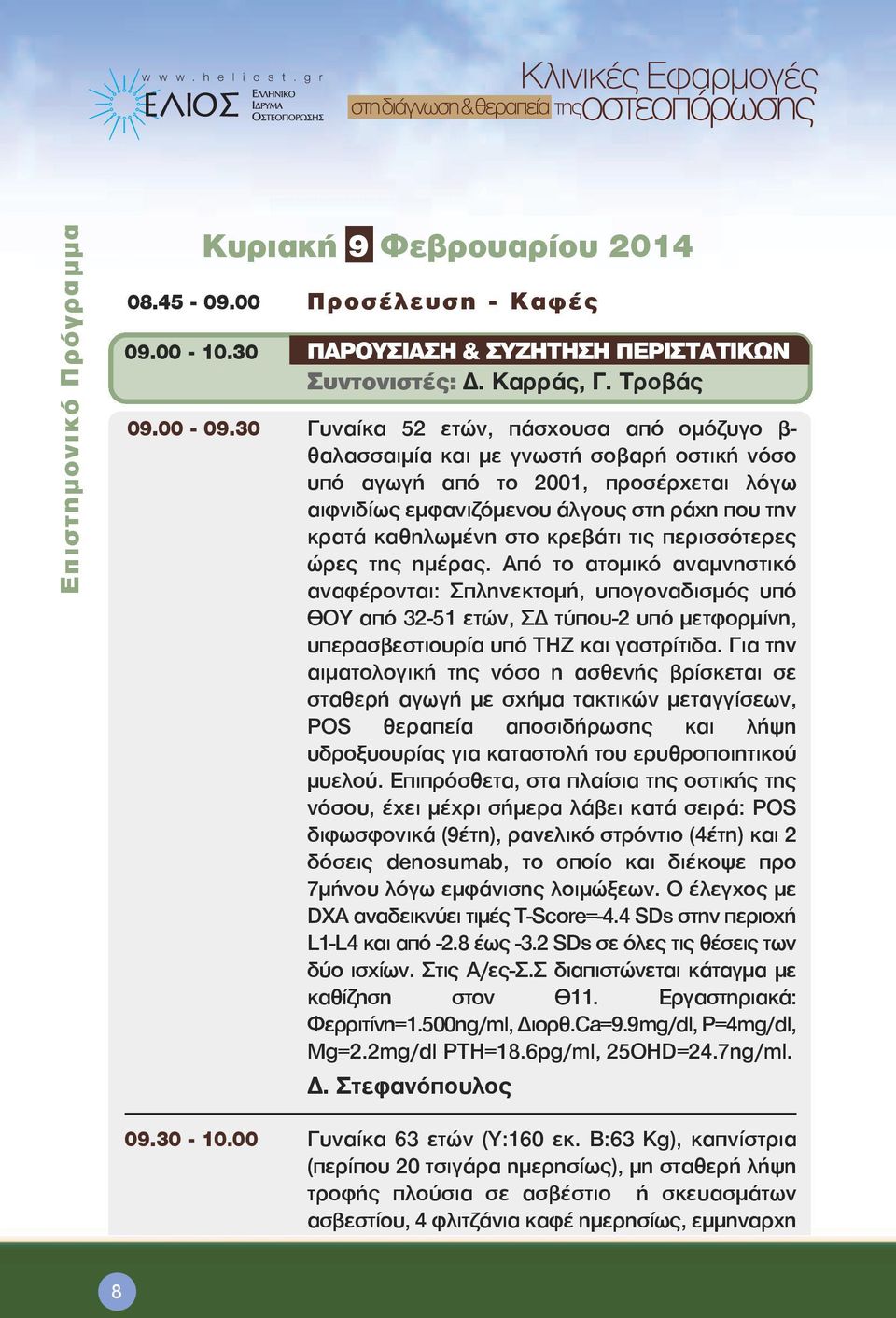 κρεβάτι τις περισσότερες ώρες της ημέρας. Από το ατομικό αναμνηστικό αναφέρονται: Σπληνεκτομή, υπογοναδισμός υπό ΘΟΥ από 32-51 ετών, ΣΔ τύπου-2 υπό μετφορμίνη, υπερασβεστιουρία υπό THZ και γαστρίτιδα.