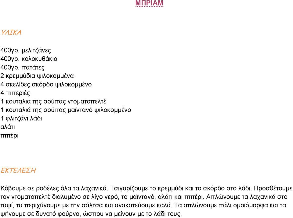 ψιλοκοµµένο 1 φλιτζάνι λάδι αλάτι πιπέρι Κόβουµε σε ροδέλες όλα τα λαχανικά. Τσιγαρίζουµε το κρεµµύδι και το σκόρδο στο λάδι.