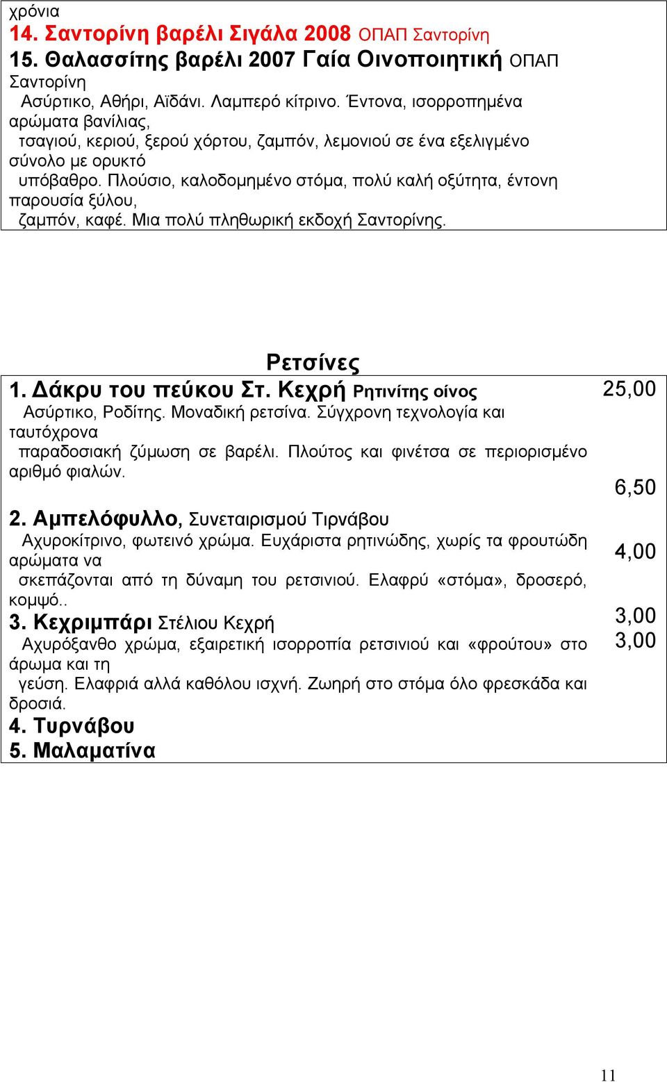 Πλούσιο, καλοδοµηµένο στόµα, πολύ καλή οξύτητα, έντονη παρουσία ξύλου, ζαµπόν, καφέ. Μια πολύ πληθωρική εκδοχή Σαντορίνης. Ρετσίνες 1. Δάκρυ του πεύκου Στ. Κεχρή Ρητινίτης οίνος Ασύρτικο, Ροδίτης.