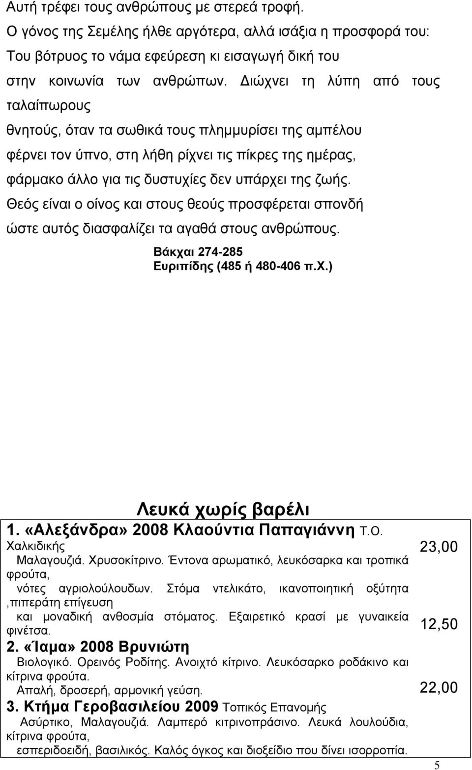 Θεός είναι ο οίνος και στους θεούς προσφέρεται σπονδή ώστε αυτός διασφαλίζει τα αγαθά στους ανθρώπους. Βάκχαι 274-285 Ευριπίδης (485 ή 480-406 π.χ.) Λευκά χωρίς βαρέλι 1.