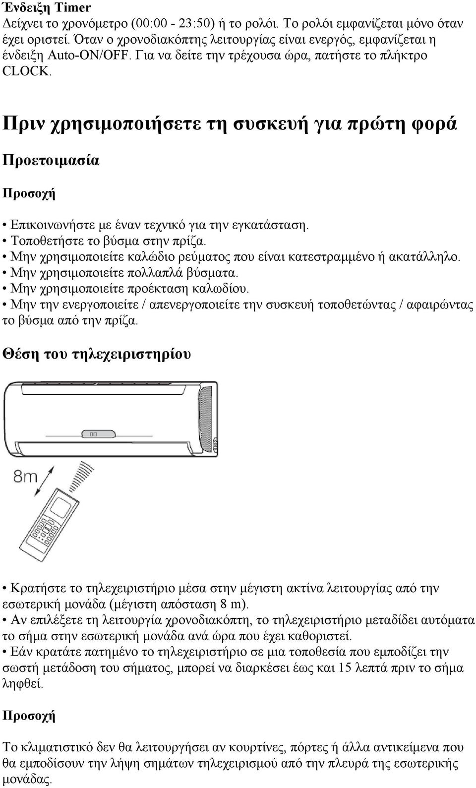 Τοποθετήστε το βύσμα στην πρίζα. Μην χρησιμοποιείτε καλώδιο ρεύματος που είναι κατεστραμμένο ή ακατάλληλο. Μην χρησιμοποιείτε πολλαπλά βύσματα. Μην χρησιμοποιείτε προέκταση καλωδίου.