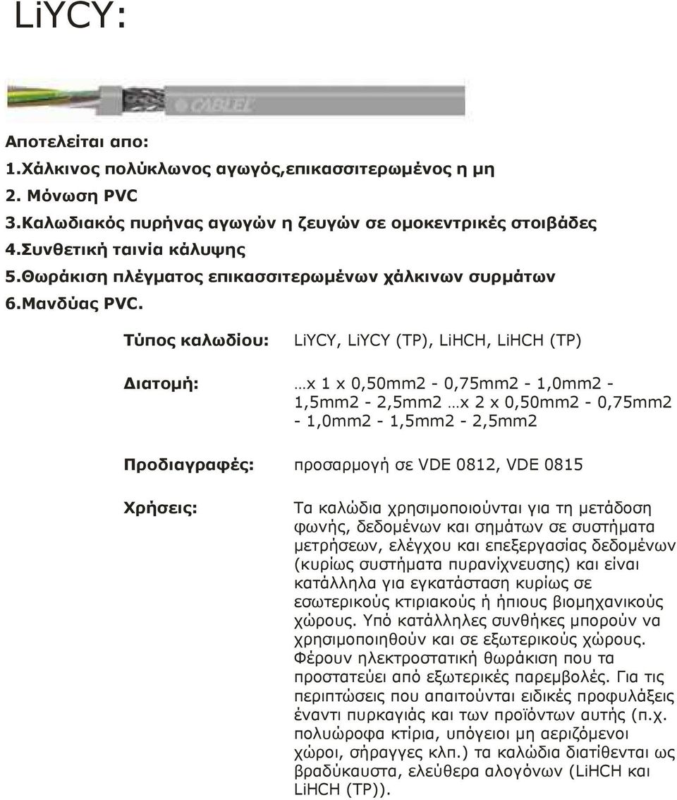 Τύπος καλωδίου: LiYCY, LiYCY (TP), LiΗCΗ, LiΗCΗ (TP) ιατοµή: x 1 x 0,50mm2-0,75mm2-1,0mm2-1,5mm2-2,5mm2 x 2 x 0,50mm2-0,75mm2-1,0mm2-1,5mm2-2,5mm2 Προδιαγραφές: προσαρµογή σε VDE 0812, VDE 0815