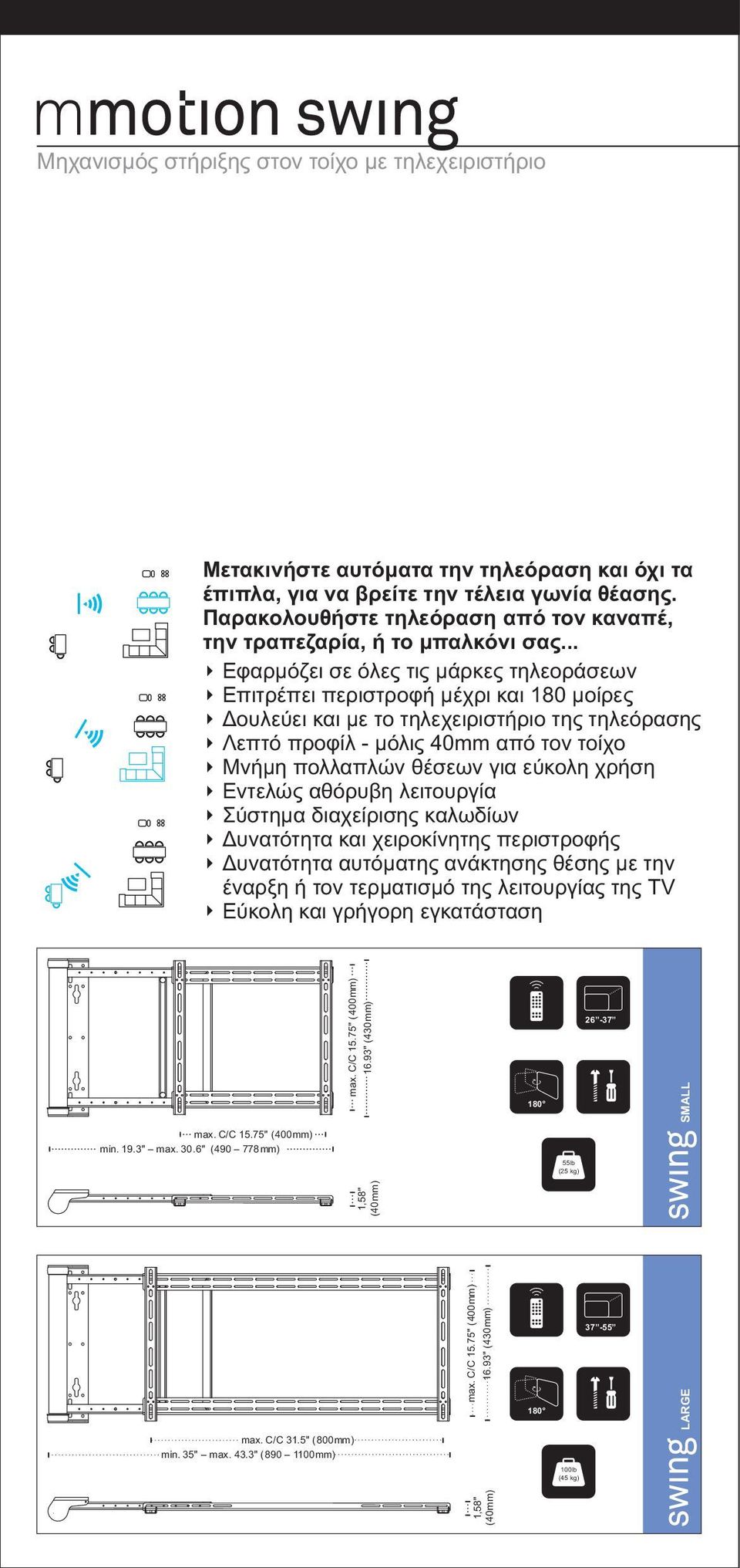 .. Εφαρμόζει σε όλες τις μάρκες τηλεοράσεων Επιτρέπει περιστροφή μέχρι και 180 μοίρες Δουλεύει και με το τηλεχειριστήριο της τηλεόρασης Λεπτό προφίλ - μόλις 40mm από τον τοίχο Μνήμη πολλαπλών θέσεων
