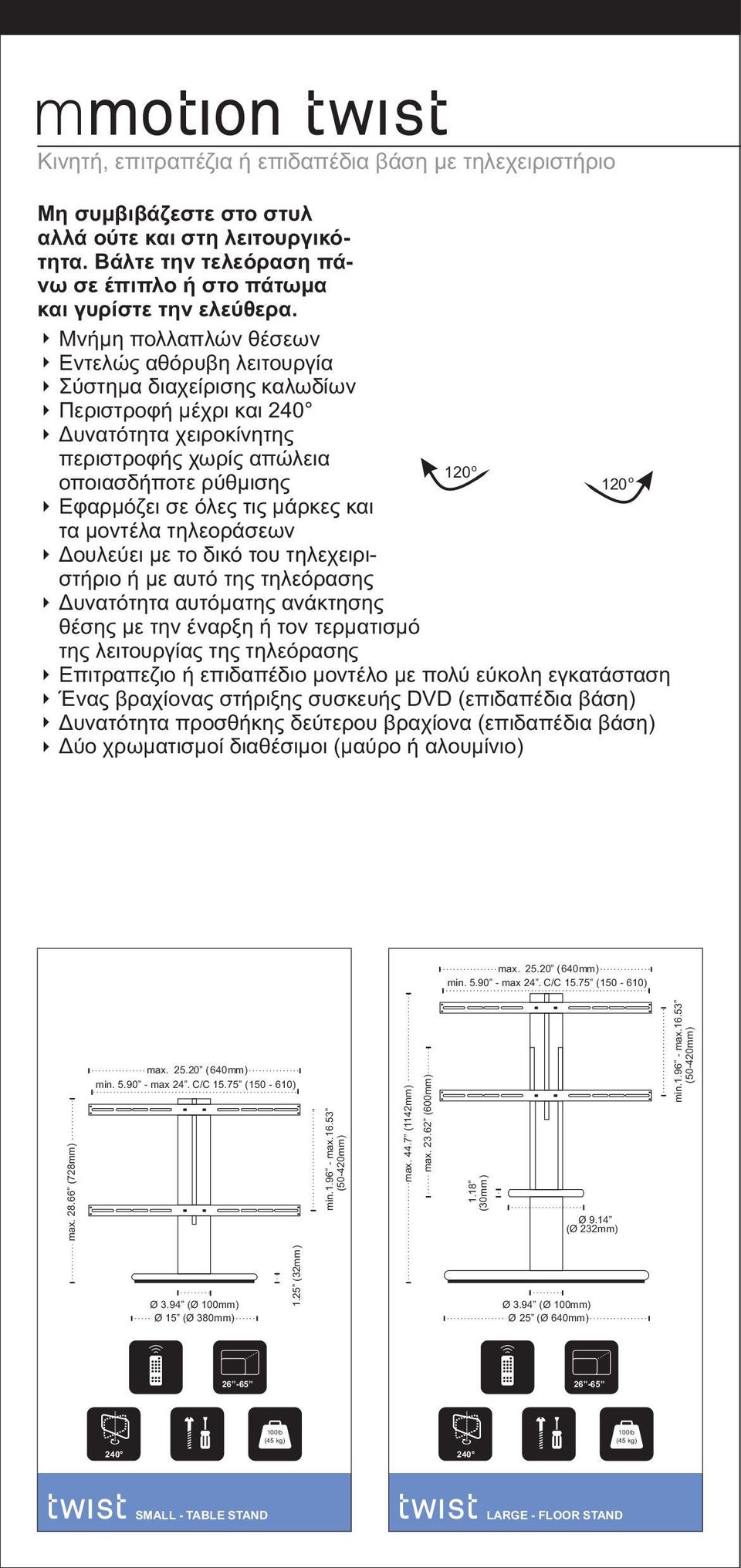 σε όλες τις μάρκες και τα μοντέλα τηλεοράσεων Δουλεύει με το δικό του τηλεχειριστήριο ή με αυτό της τηλεόρασης Δυνατότητα αυτόματης ανάκτησης θέσης με την έναρξη ή τον τερματισμό της λειτουργίας της