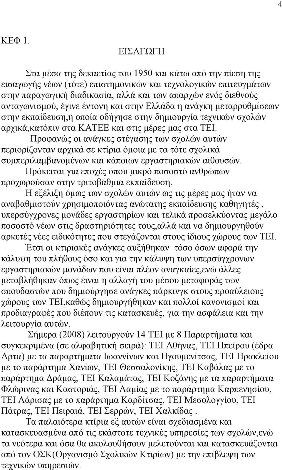 ανταγωνισμού, έγινε έντονη και στην Ελλάδα η ανάγκη μεταρρυθμίσεων στην εκπαίδευση,η οποία οδήγησε στην δημιουργία τεχνικών σχολών αρχικά,κατόπιν στα ΚΑΤΕΕ και στις μέρες μας στα ΤΕΙ.