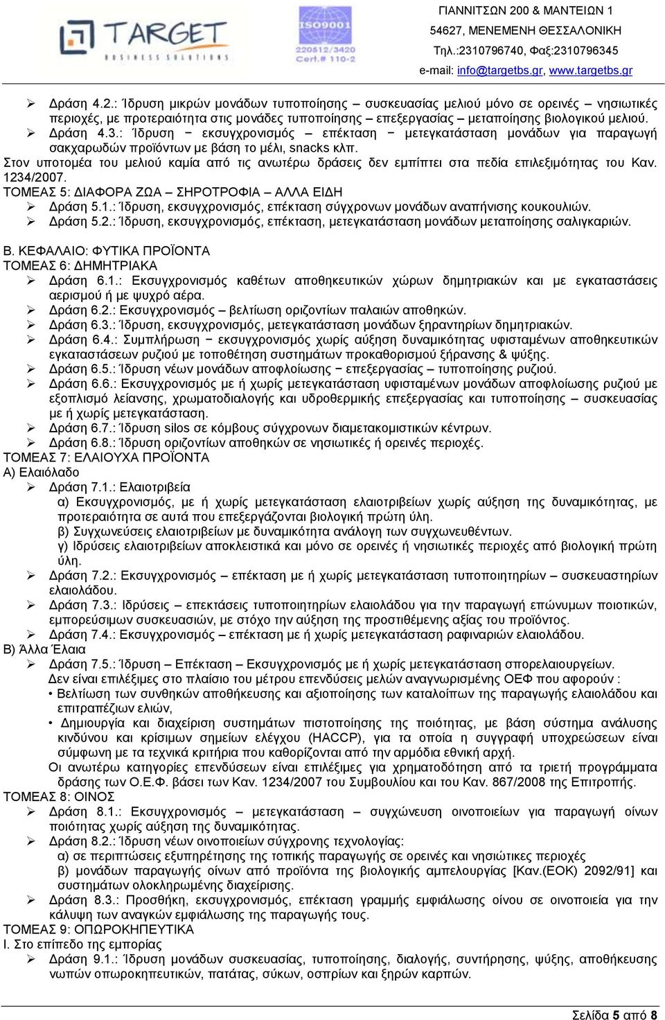 Στον υποτομέα του μελιού καμία από τις ανωτέρω δράσεις δεν εμπίπτει στα πεδία επιλεξιμότητας του Καν. 1234/2007. ΤΟΜΕΑΣ 5: ΔΙΑΦΟΡΑ ΖΩΑ ΣΗΡΟΤΡΟΦΙΑ ΑΛΛΑ ΕΙΔΗ Δράση 5.1.: Ίδρυση, εκσυγχρονισμός, επέκταση σύγχρονων μονάδων αναπήνισης κουκουλιών.