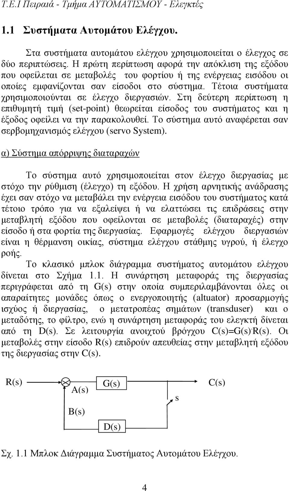 Τέτοια συστήματα χρησιμοποιούνται σε έλεγχο διεργασιών. Στη δεύτερη περίπτωση η επιθυμητή τιμή (set-point) θεωρείται είσοδος του συστήματος και η έξοδος οφείλει να την παρακολουθεί.